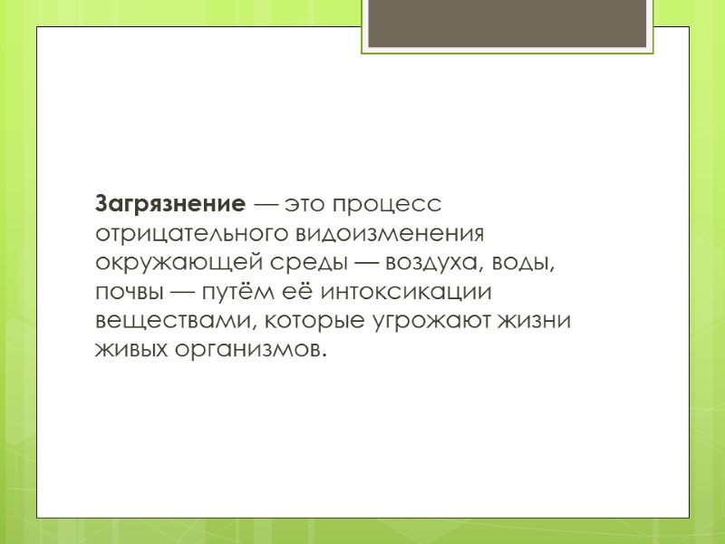 Загрязнение — это процесс отрицательного видоизменения окружающей среды — воздуха, воды, почвы — путём